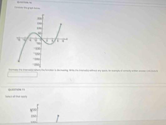 quaon r
rnter the graph beios
iurate the interval(s) where the function is decreasing. Write the interval(s) without any space. An example of correctly written anewer: (-inf2)U(A.5)
QUESTION 11
Select all that apply
y
10
150