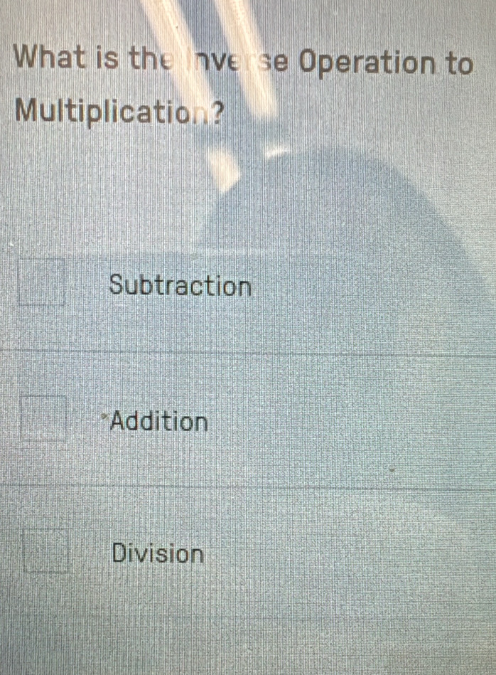 What is the inverse Operation to
Multiplication?
Subtraction
*Addition
Division