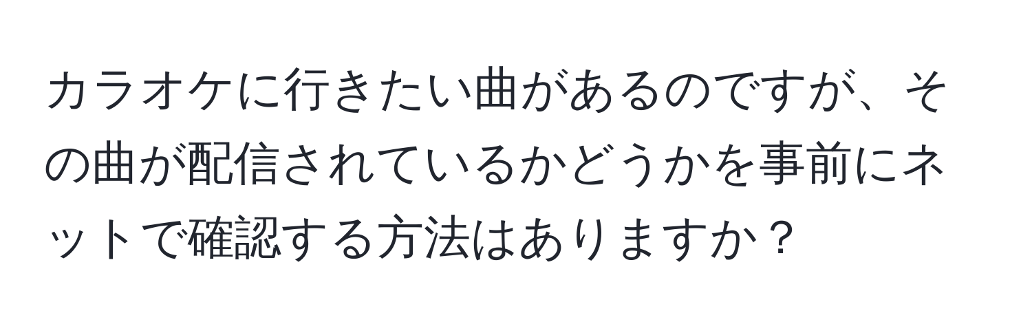 カラオケに行きたい曲があるのですが、その曲が配信されているかどうかを事前にネットで確認する方法はありますか？