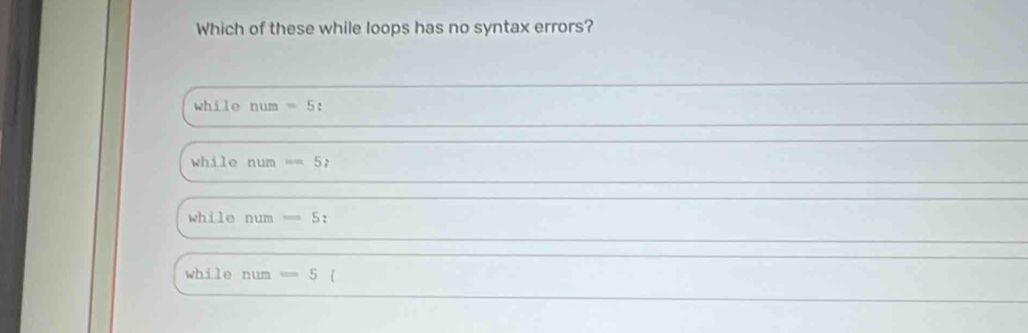 Solved: Which of these while loops has no syntax errors? while num=5 ...