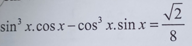 sin^3x.cos x-cos^3x.sin x= sqrt(2)/8 