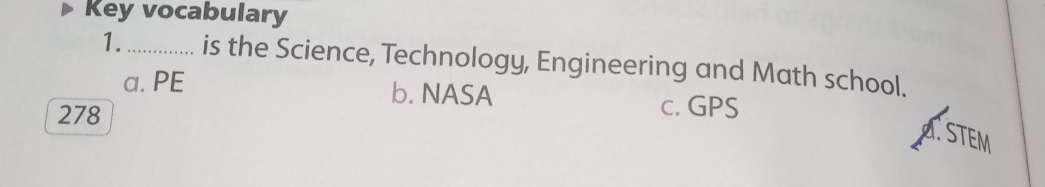 Key vocabulary
1._ is the Science, Technology, Engineering and Math school.
a. PE b. NASA c. GPS
278
STEM