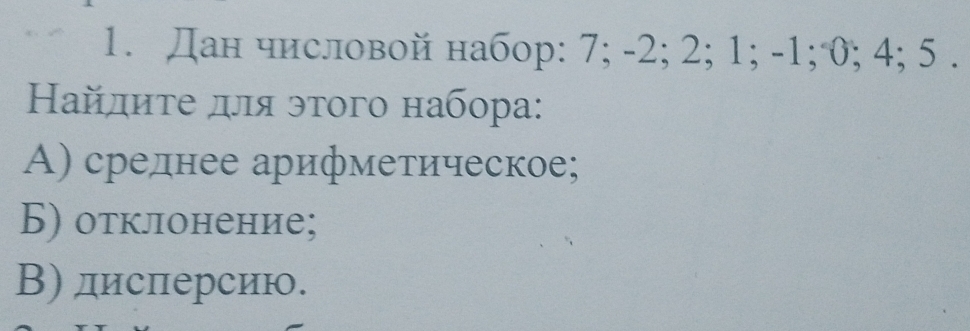 Дан числовой набор: 7; -2; 2; 1; -1; 0; 4; 5. 
Найдиτе для этого набора: 
A) срелнее арифметическое; 
Б) отклонение; 
В) дисπерсию.