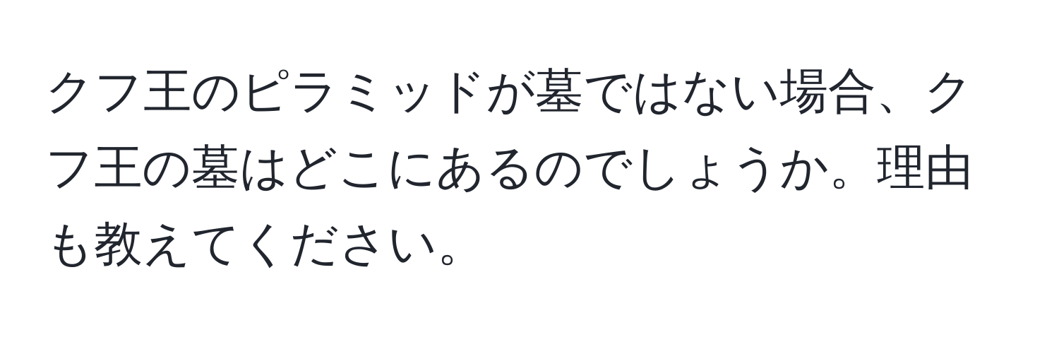 クフ王のピラミッドが墓ではない場合、クフ王の墓はどこにあるのでしょうか。理由も教えてください。