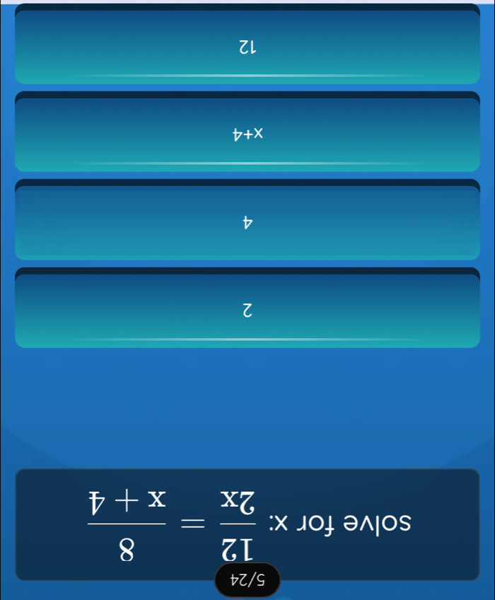 5/24
solve for x :  12/2x = 8/x+4 
2
4
x+4
12