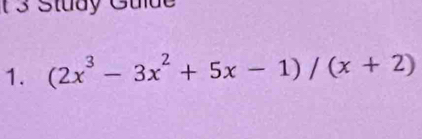 Study Gude 
1. (2x^3-3x^2+5x-1)/(x+2)