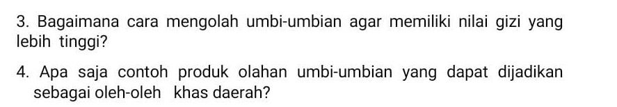 Bagaimana cara mengolah umbi-umbian agar memiliki nilai gizi yang 
lebih tinggi? 
4. Apa saja contoh produk olahan umbi-umbian yang dapat dijadikan 
sebagai oleh-oleh khas daerah?