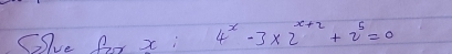 Sive Bo x; 4^x-3* 2^(x+2)+2^5=0