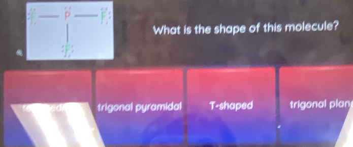 What is the shape of this molecule?
trigonal pyramidal T-shaped trigonal plan