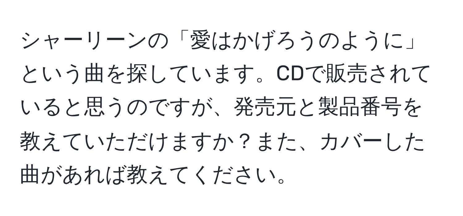 シャーリーンの「愛はかげろうのように」という曲を探しています。CDで販売されていると思うのですが、発売元と製品番号を教えていただけますか？また、カバーした曲があれば教えてください。