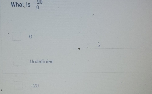 What is  (-20)/0 
0
Undefinied
-20