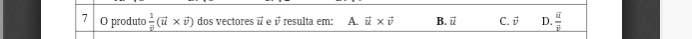 produto  1/8 (vector u* vector v) dos vectores vector u ρ vector v resulta em: A. vector u* vector v B. vector u C. vector v D. frac overline uoverline v