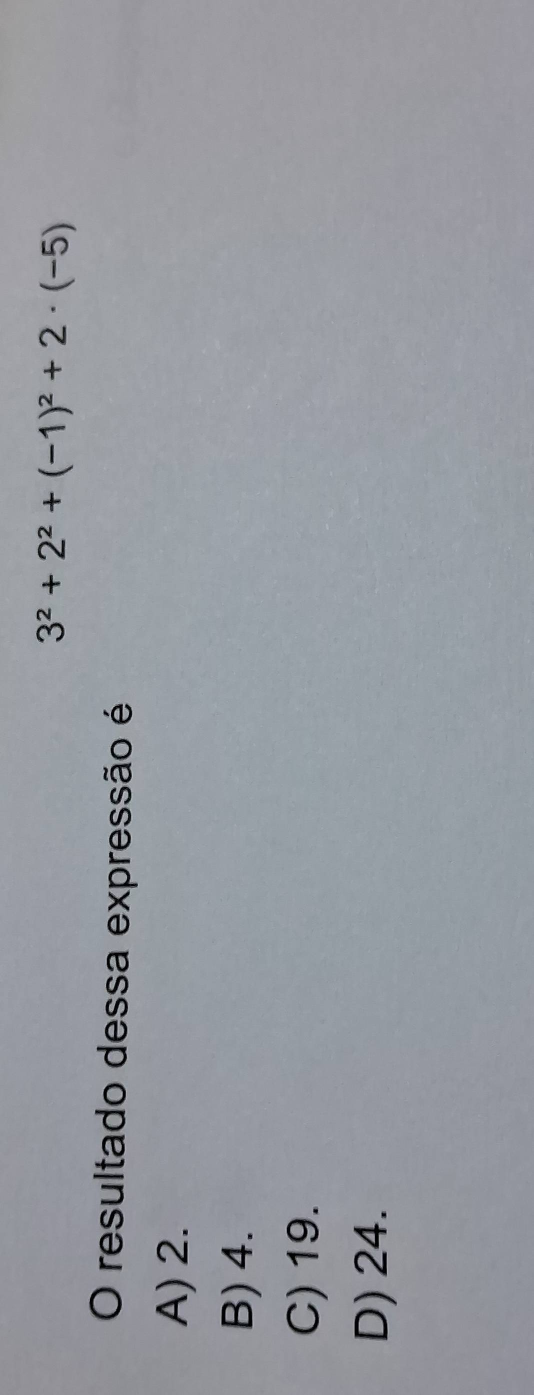 3^2+2^2+(-1)^2+2· (-5)
O resultado dessa expressão é
A) 2.
B) 4.
C) 19.
D) 24.