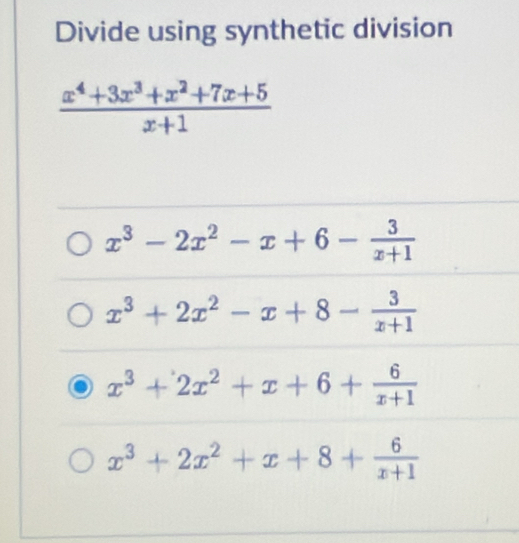 Divide using synthetic division
 (x^4+3x^3+x^2+7x+5)/x+1 
x^3-2x^2-x+6- 3/x+1 
x^3+2x^2-x+8- 3/x+1 
x^3+2x^2+x+6+ 6/x+1 
x^3+2x^2+x+8+ 6/x+1 