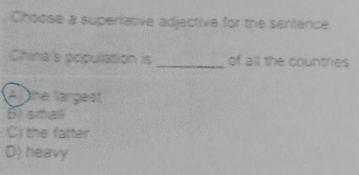 Choose a supertative adjective for the sentence
China's populason is _of all the countres
A he largest
) erhaß
C) the fatter
D) heavy