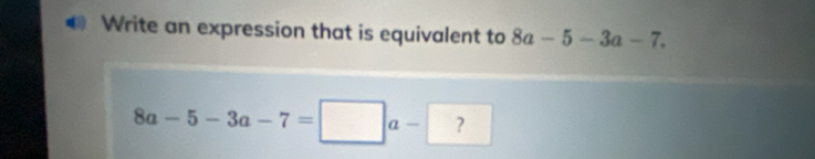 Solved: Write an expression that is equivalent to 8a-5-3a-7. 8a-5-3a-7 ...