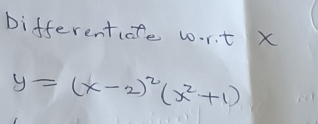 Differenticfe wrt x
y=(x-2)^2(x^2+1)