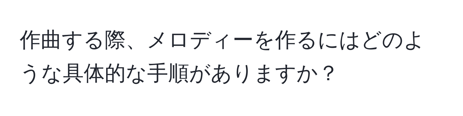 作曲する際、メロディーを作るにはどのような具体的な手順がありますか？