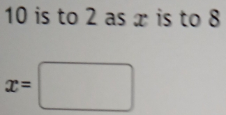 10 is to 2 as x is to 8
x=□