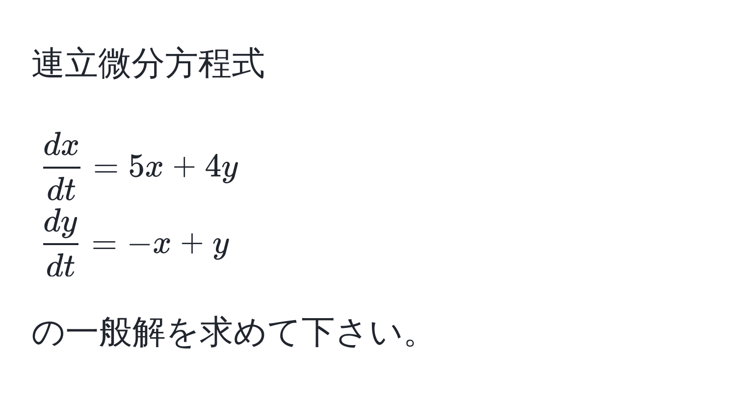 連立微分方程式 
[
 dx/dt  = 5x + 4y 
 dy/dt  = -x + y
]
の一般解を求めて下さい。