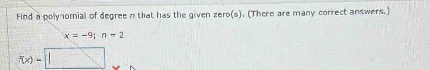 Find a polynomial of degree n that has the given zero(s). (There are many correct answers.)
x=-9; n=2
f(x)=□