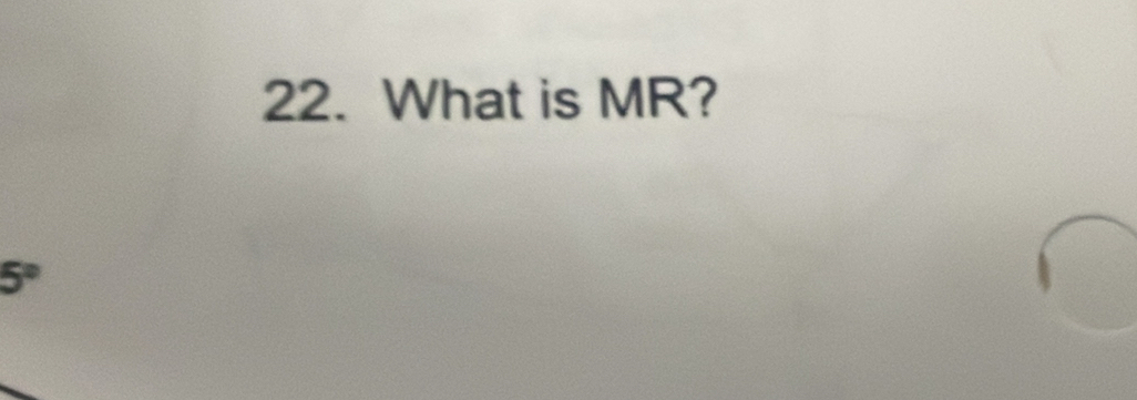 What is MR?
5°