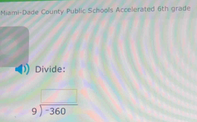 Miami-Dade County Public Schools Accelerated 6th grade 
Divide:
beginarrayr □  9encloselongdiv -360endarray