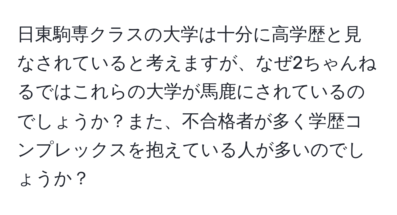 日東駒専クラスの大学は十分に高学歴と見なされていると考えますが、なぜ2ちゃんねるではこれらの大学が馬鹿にされているのでしょうか？また、不合格者が多く学歴コンプレックスを抱えている人が多いのでしょうか？