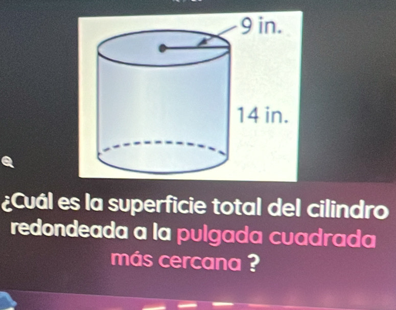 ¿Cuál es la superficie total del cilindro 
redondeada a la pulgada cuadrada 
más cercana ?