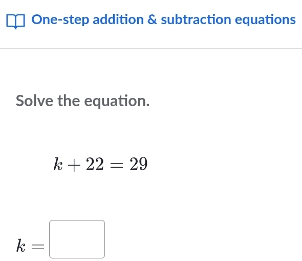 One-step addition & subtraction equations 
Solve the equation.
k+22=29
k=□