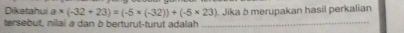 Diketahui a* (-32+23)=(-5* (-32))+(-5* 23)
tersebut, nilai a dan ò berturut-turut adalah _. Jika 5 merupakan hasil perkalian