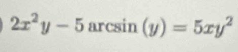 2x^2y-5 arcsin (y)=5xy^2