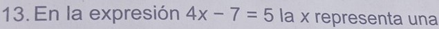 En la expresión 4x-7=5 la x representa una