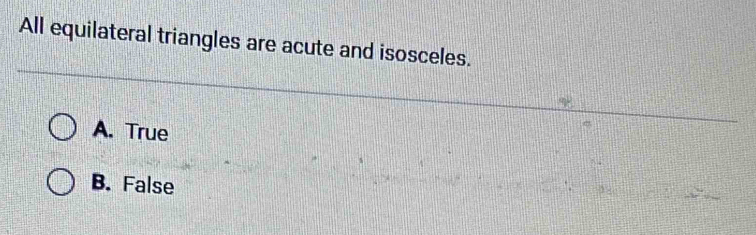 All equilateral triangles are acute and isosceles.
A. True
B. False