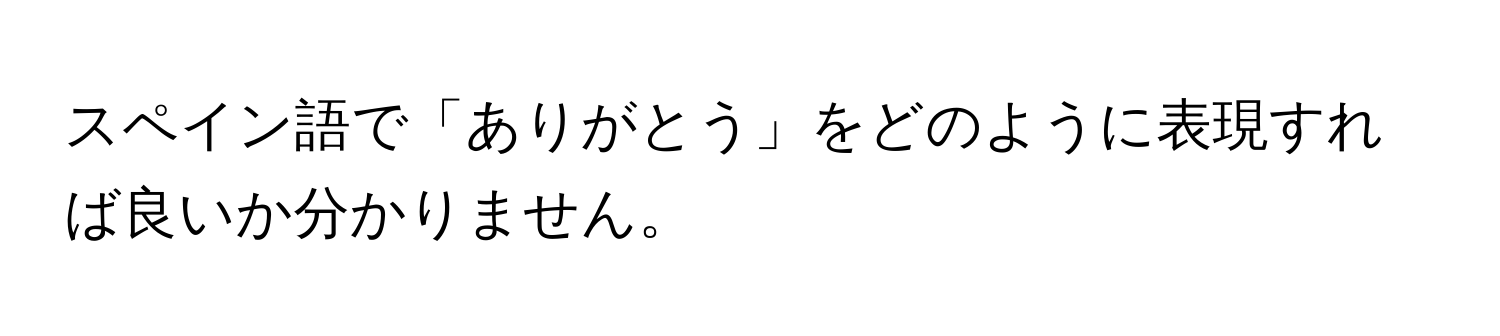 スペイン語で「ありがとう」をどのように表現すれば良いか分かりません。