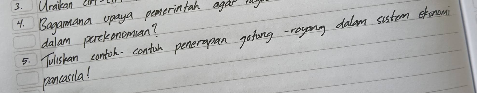 Uraikan ar 
4. Bagamana upaya pemerintah agar meg 
5. Tuliskan contoh-contoh penerapan gotong -royong dalam sistem etonom 
dalam perckonomuan? 
pancasila!