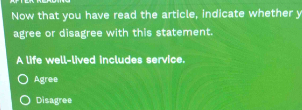 Now that you have read the article, indicate whether y
agree or disagree with this statement.
A life well-lived includes service.
Agree
Disagree