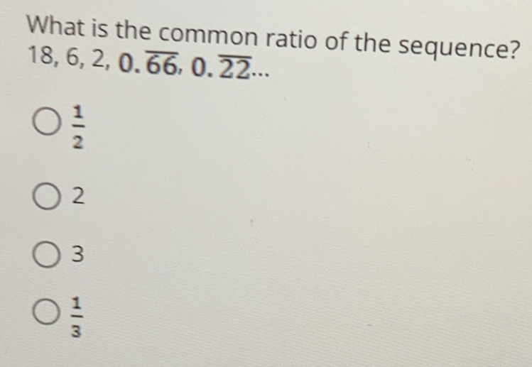 What is the common ratio of the sequence?
18, 6, 2, 0.overline 66, 0.overline 22·s
 1/2 
2
3
 1/3 