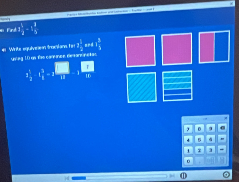 Ready Pressics Minell Nombnr Abdman grd Eumkracion == Precticn == Laved É 
O Find 2 1/2 -1 3/5 , 
€ Write equivalent fractions for 2 1/2  and 1 3/5 
using 10 as the common denominator.
2 1/2 -1 3/5 -2 □ /10 -1 □ /10 
‘ 2
7 B 9
4 5 6
1 2 3
0