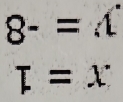 8-=4
T=x