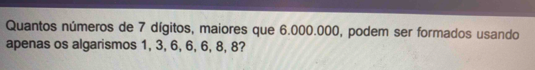 Resolvido:Quantos números de 7 dígitos, maiores que 6.000.000, podem ...