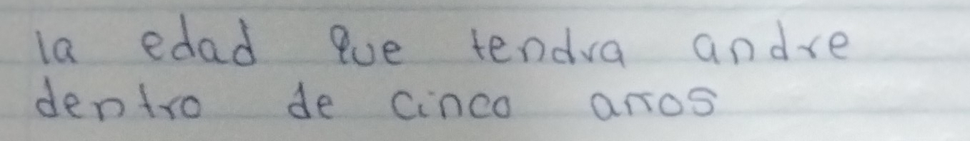 la edad que tendva andve 
dentro de cinco aros