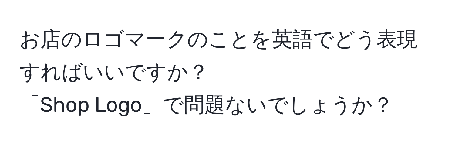 お店のロゴマークのことを英語でどう表現すればいいですか？  
「Shop Logo」で問題ないでしょうか？