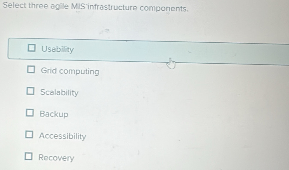 Select three agile MIS infrastructure components.
Usability
Grid computing
Scalability
Backup
Accessibility
Recovery