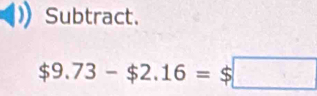 Subtract.
$9.73-$2.16=$□