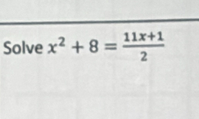 Solve x^2+8= (11x+1)/2 