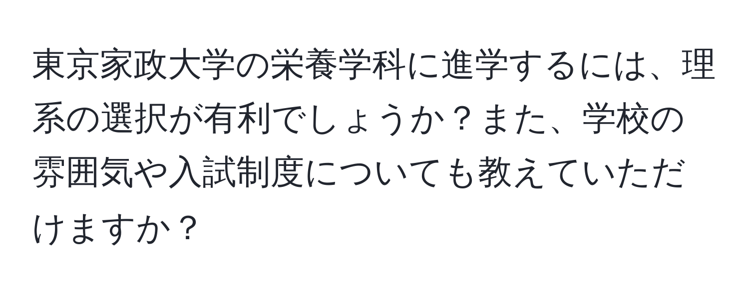 東京家政大学の栄養学科に進学するには、理系の選択が有利でしょうか？また、学校の雰囲気や入試制度についても教えていただけますか？