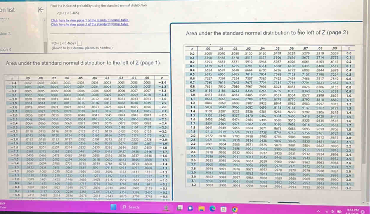 Find the indicated probability using the standard normal distribution 
on list
P(0
“” “ Click here to view page 1 of the standard normal table 
Click here to view nage 2 of the standard normal table 
tion 3 Area under the standard normal distribution to the left of Z (page 2)
P(0
stion 4 (Round to four decimal places as needed.) 
Area under the standard normal distribution to the left of Z (page 1) 




















Seach