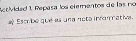 Actividad 1. Repasa los elementos de las no 
a) Escribe qué es una nota informativa.