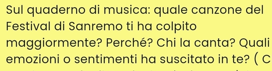 Sul quaderno di musica: quale canzone del 
Festival di Sanremo ti ha colpito 
maggiormente? Perché? Chi la canta? Quali 
emozioni o sentimenti ha suscitato in te? ( C